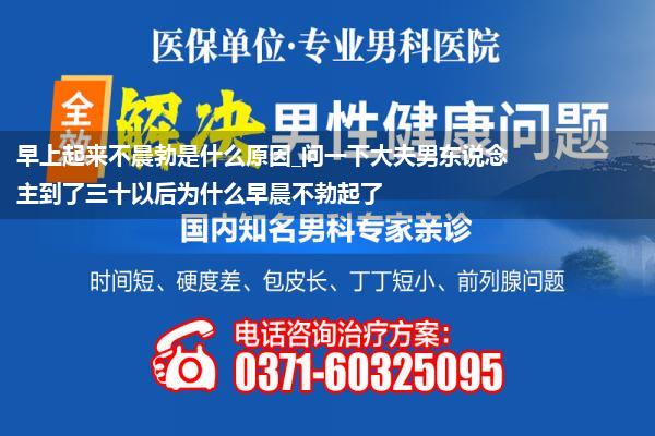 早上起来不晨勃是什么原因_问一下大夫男东说念主到了三十以后为什么早晨不勃起了