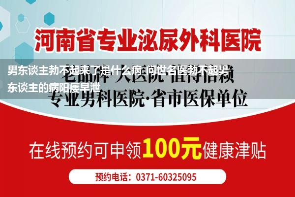 男东谈主勃不起来了是什么病_问世名医勃不起男东谈主的病阳痿早泄