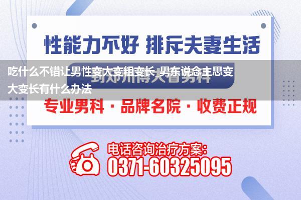 吃什么不错让男性变大变粗变长_男东说念主思变大变长有什么办法