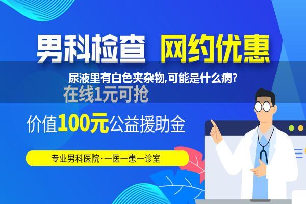 尿液里有白色夹杂物,可能是什么病?