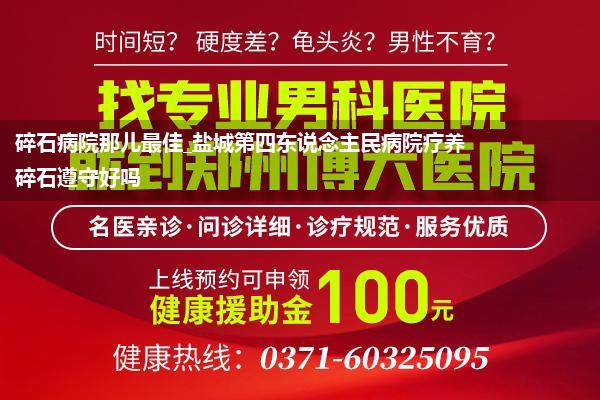 碎石病院那儿最佳_盐城第四东说念主民病院疗养碎石遵守好吗